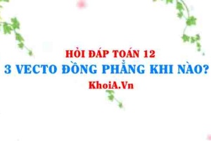 3 vectơ đồng phẳng trong Oxyz khi nào, điều kiện 3 vectơ đồng phẳng lớp 12